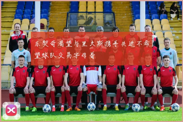 东契奇渴望与里夫斯携手共进不希望球队交易字母哥