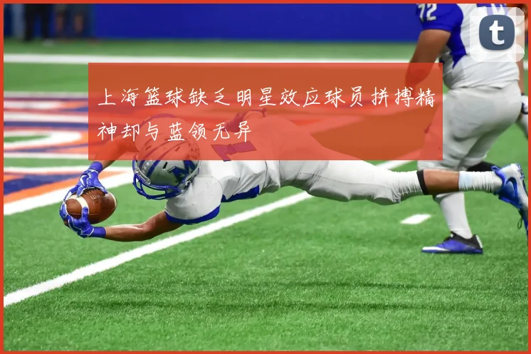 上海篮球缺乏明星效应球员拼搏精神却与蓝领无异