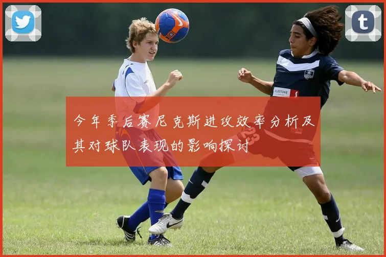 今年季后赛尼克斯进攻效率分析及其对球队表现的影响探讨