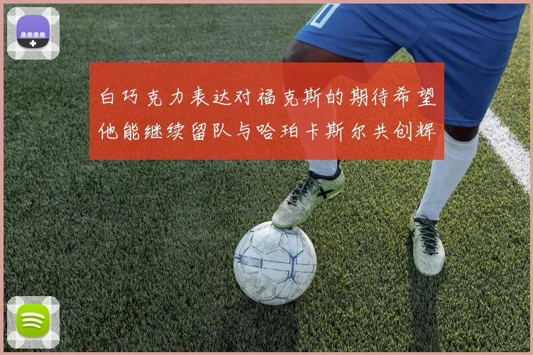 白巧克力表达对福克斯的期待希望他能继续留队与哈珀卡斯尔共创辉煌